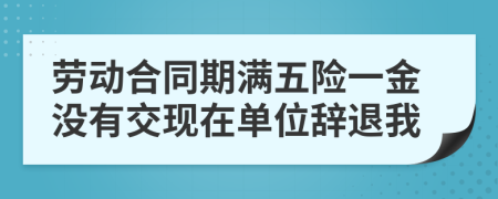 劳动合同期满五险一金没有交现在单位辞退我