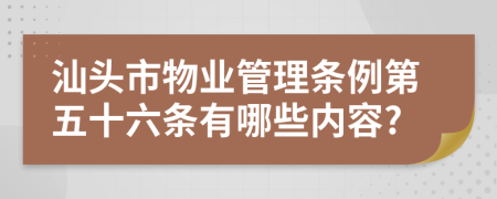 汕头市物业管理条例第五十六条有哪些内容?