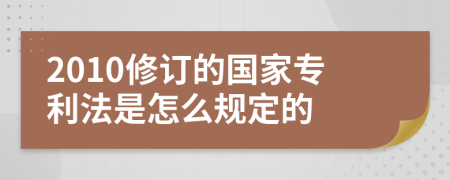 2010修订的国家专利法是怎么规定的