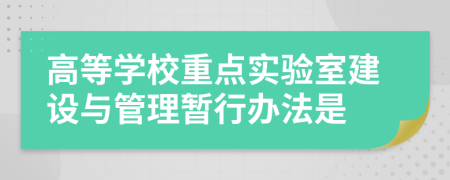 高等学校重点实验室建设与管理暂行办法是