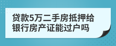 贷款5万二手房抵押给银行房产证能过户吗