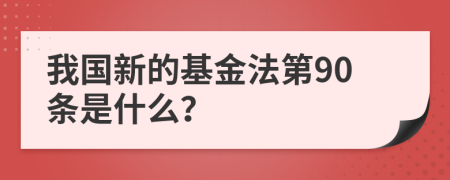 我国新的基金法第90条是什么？