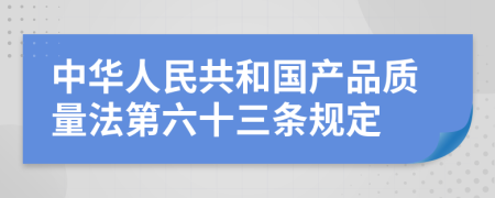 中华人民共和国产品质量法第六十三条规定