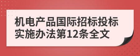 机电产品国际招标投标实施办法第12条全文