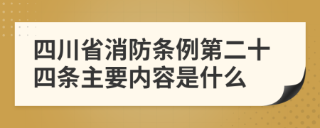 四川省消防条例第二十四条主要内容是什么
