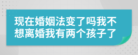 现在婚姻法变了吗我不想离婚我有两个孩子了