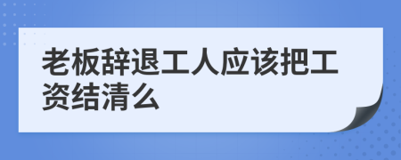 老板辞退工人应该把工资结清么