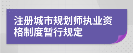 注册城市规划师执业资格制度暂行规定