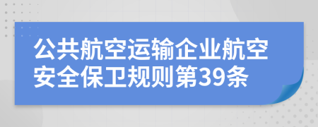 公共航空运输企业航空安全保卫规则第39条