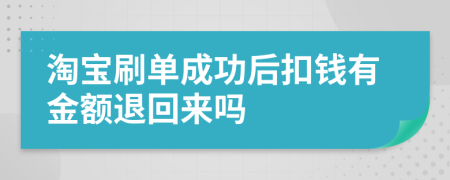 淘宝刷单成功后扣钱有金额退回来吗