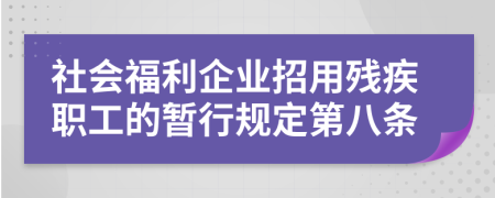 社会福利企业招用残疾职工的暂行规定第八条