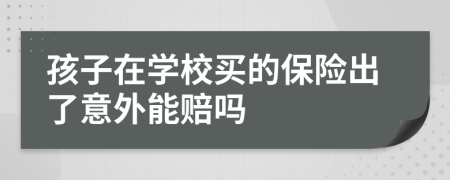 孩子在学校买的保险出了意外能赔吗