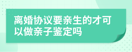 离婚协议要亲生的才可以做亲子鉴定吗