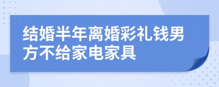 结婚半年离婚彩礼钱男方不给家电家具