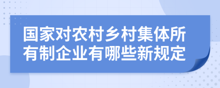 国家对农村乡村集体所有制企业有哪些新规定