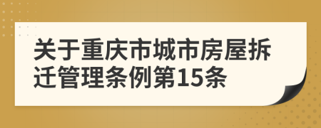 关于重庆市城市房屋拆迁管理条例第15条