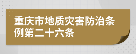 重庆市地质灾害防治条例第二十六条