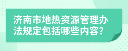 济南市地热资源管理办法规定包括哪些内容？