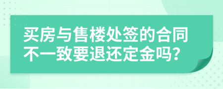 买房与售楼处签的合同不一致要退还定金吗？