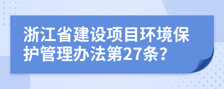 浙江省建设项目环境保护管理办法第27条？