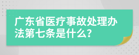 广东省医疗事故处理办法第七条是什么？