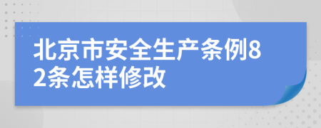 北京市安全生产条例82条怎样修改