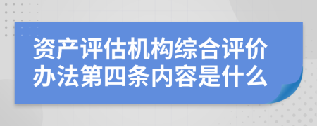 资产评估机构综合评价办法第四条内容是什么