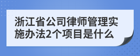 浙江省公司律师管理实施办法2个项目是什么