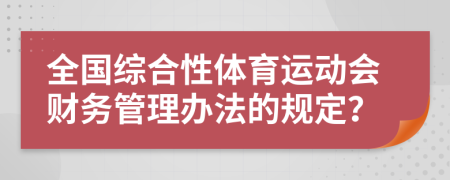 全国综合性体育运动会财务管理办法的规定？