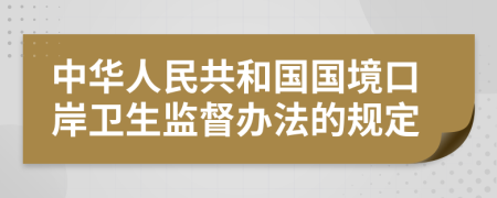 中华人民共和国国境口岸卫生监督办法的规定