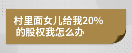 村里面女儿给我20% 的股权我怎么办