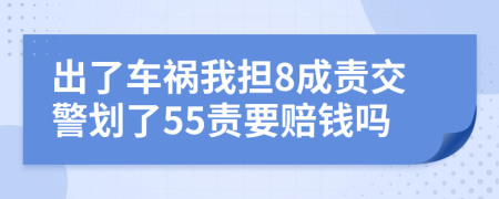 出了车祸我担8成责交警划了55责要赔钱吗