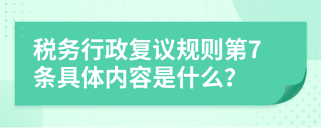 税务行政复议规则第7条具体内容是什么？