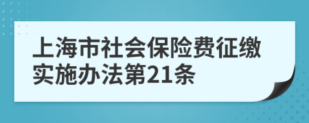 上海市社会保险费征缴实施办法第21条