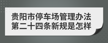 贵阳市停车场管理办法第二十四条新规是怎样