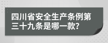 四川省安全生产条例第三十九条是哪一款？