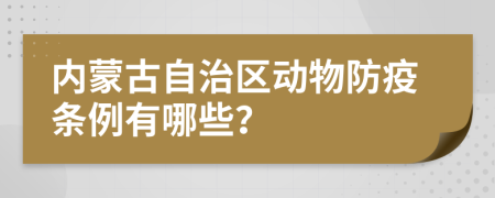 内蒙古自治区动物防疫条例有哪些？