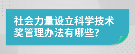 社会力量设立科学技术奖管理办法有哪些？