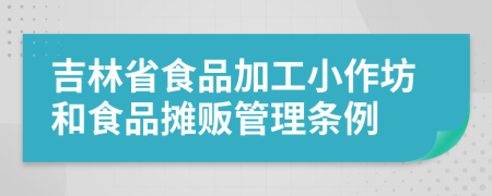 吉林省食品加工小作坊和食品摊贩管理条例