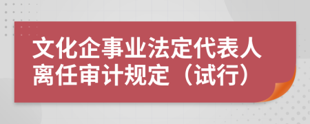 文化企事业法定代表人离任审计规定（试行）