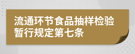 流通环节食品抽样检验暂行规定第七条