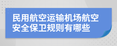 民用航空运输机场航空安全保卫规则有哪些