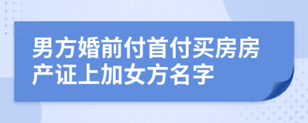 男方婚前付首付买房房产证上加女方名字