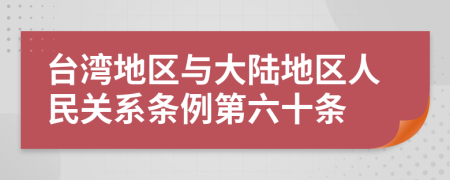 台湾地区与大陆地区人民关系条例第六十条