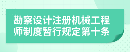 勘察设计注册机械工程师制度暂行规定第十条