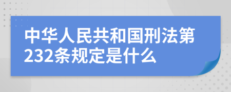 中华人民共和国刑法第232条规定是什么