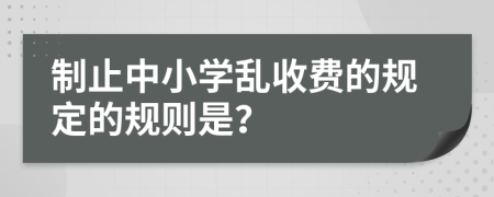 制止中小学乱收费的规定的规则是？