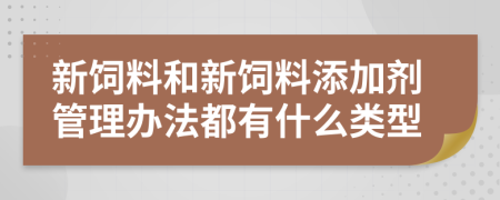 新饲料和新饲料添加剂管理办法都有什么类型