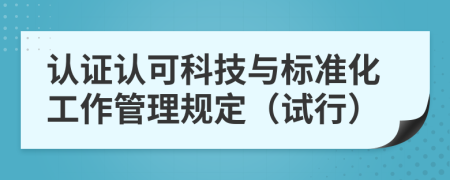 认证认可科技与标准化工作管理规定（试行）