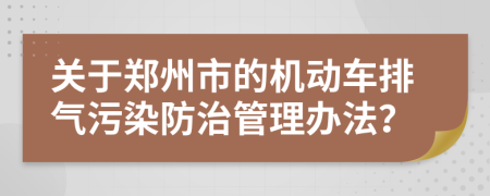 关于郑州市的机动车排气污染防治管理办法？